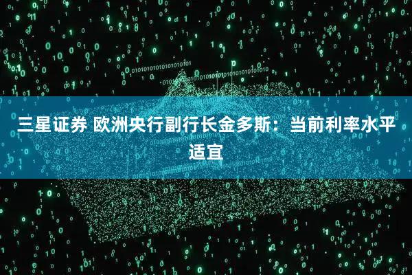 三星证券 欧洲央行副行长金多斯：当前利率水平适宜