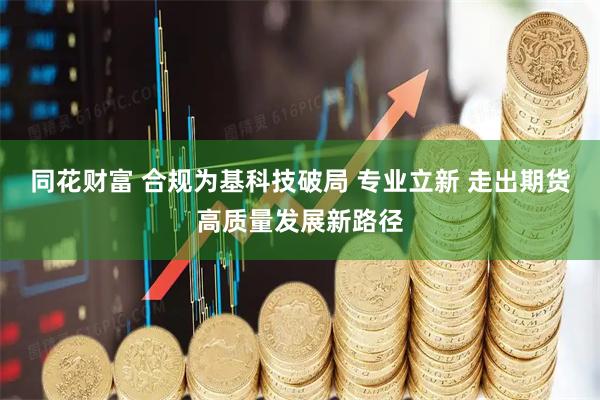 同花财富 合规为基科技破局 专业立新 走出期货高质量发展新路径