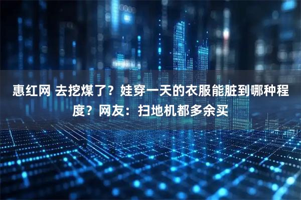 惠红网 去挖煤了？娃穿一天的衣服能脏到哪种程度？网友：扫地机都多余买