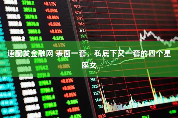 速配发金融网 表面一套，私底下又一套的四个星座女