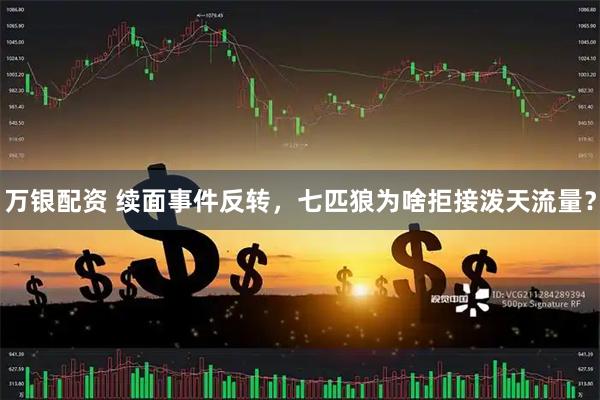 万银配资 续面事件反转，七匹狼为啥拒接泼天流量？
