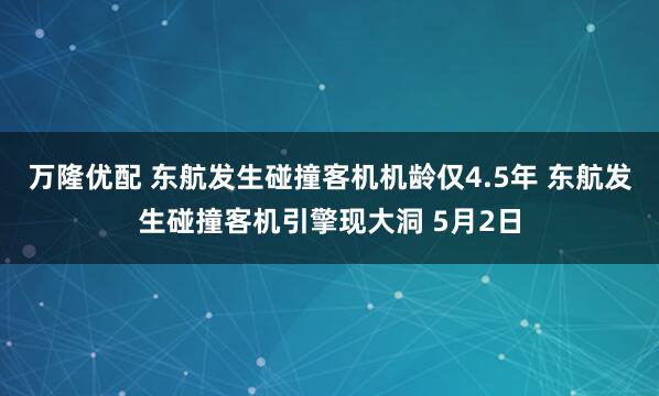 万隆优配 东航发生碰撞客机机龄仅4.5年 东航发生碰撞客机引擎现大洞 5月2日
